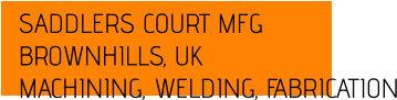 SADDLERS COURT MFG BROWNHILLS, UK MACHINING, WELDING, FABRICATION